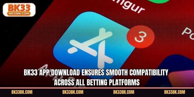 BK33 app download ensures smooth compatibility across all betting platforms