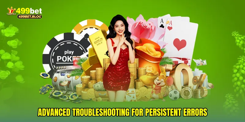 Advanced troubleshooting for persistent errors